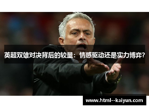 英超双雄对决背后的较量:情感驱动还是实力博弈? 英超双雄对决背后的较量:情感驱动还是实力博弈?