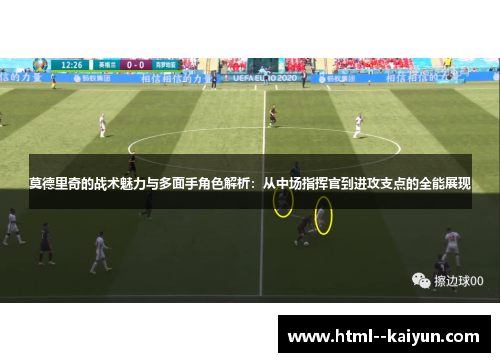 莫德里奇的战术魅力与多面手角色解析:从中场指挥官到进攻支点的全能展现 莫德里奇的战术魅力与多面手角色解析:从中场指挥官到进攻支点的全能展现