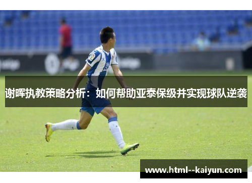 谢晖执教策略分析：如何帮助亚泰保级并实现球队逆袭