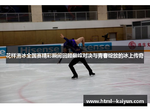 花样滑冰全国赛精彩瞬间回顾巅峰对决与青春绽放的冰上传奇