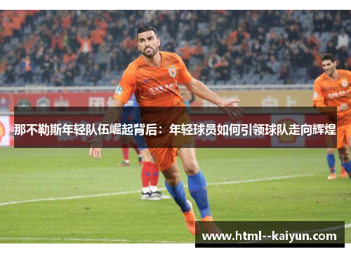 那不勒斯年轻队伍崛起背后：年轻球员如何引领球队走向辉煌