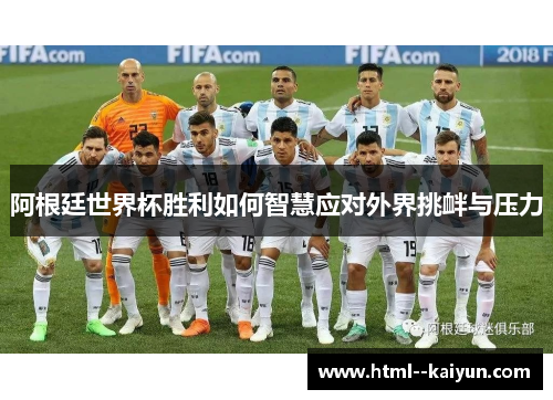 阿根廷世界杯胜利如何智慧应对外界挑衅与压力