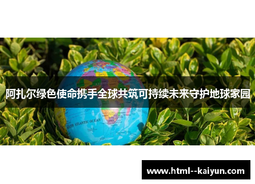 阿扎尔绿色使命携手全球共筑可持续未来守护地球家园