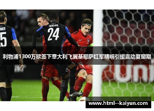 利物浦1300万欧签下意大利飞翼基耶萨红军精明引援震动夏窗期