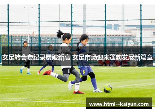 女足转会费纪录屡破新高 女足市场迎来蓬勃发展新篇章 女足转会费纪录屡破新高 女足市场迎来蓬勃发展新篇章