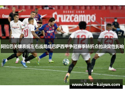 阿拉巴关键表现左右战局成巴萨西甲争冠赛季转折点的决定性影响 阿拉巴关键表现左右战局成巴萨西甲争冠赛季转折点的决定性影响