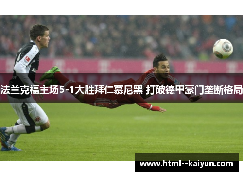 法兰克福主场5-1大胜拜仁慕尼黑 打破德甲豪门垄断格局 法兰克福主场5-1大胜拜仁慕尼黑 打破德甲豪门垄断格局