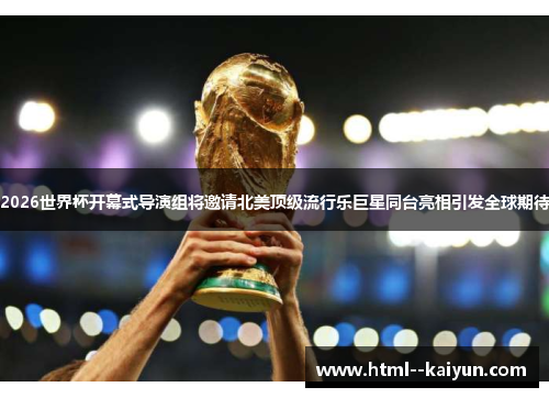 2026世界杯开幕式导演组将邀请北美顶级流行乐巨星同台亮相引发全球期待 2026世界杯开幕式导演组将邀请北美顶级流行乐巨星同台亮相引发全球期待