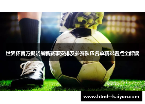 世界杯官方揭晓最新赛事安排及参赛队伍名单精彩看点全解读